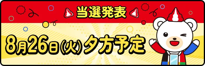 当選発表 8月26日（火）夕方予定