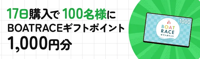 17日購入で100名様にBOATRACEギフトポイント1,000円分