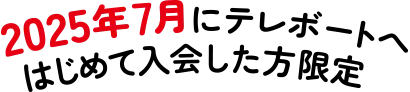 2025年7月にテレボートへはじめて入会した方限定