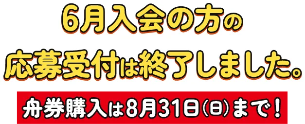 6月入会の方の応募受付は終了しました。舟券購入は8月31日（日）まで！