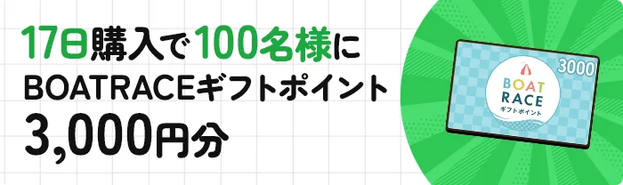 17日購入で100名様にBOATRACEギフトポイント3,000円分