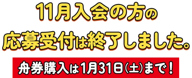 11月入会の方の応募受付は終了しました。舟券購入は1月31日（土）まで！