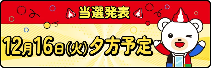 当選発表 12月16日（火）夕方予定