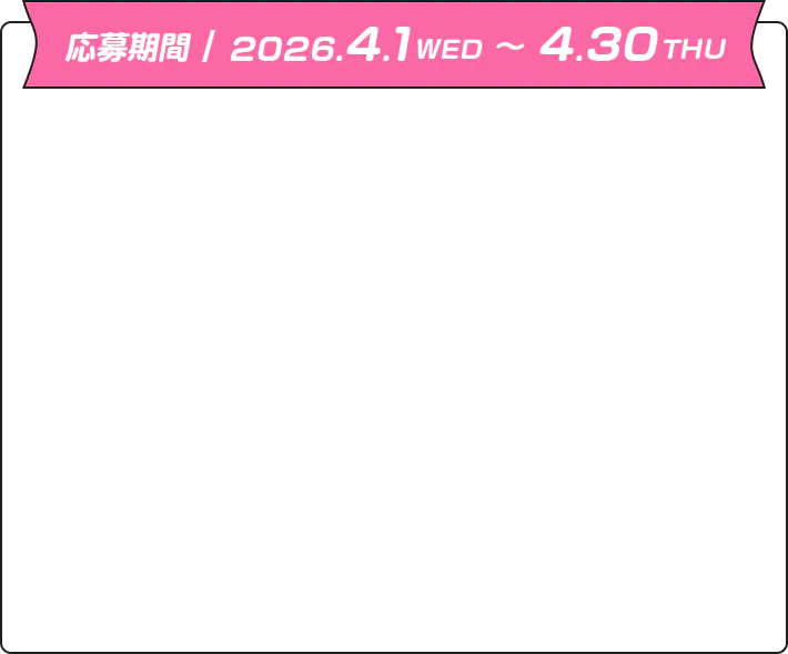 応募期間 / 2026.4.1WED ~ 4.30THU
