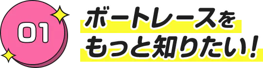 ボートレースをもっと知りたい！