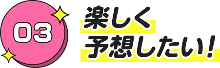 楽しく 予想したい！