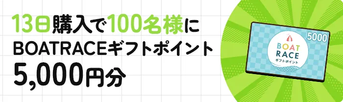 13日購入で100名様にBOATRACEギフトポイント5,000円分