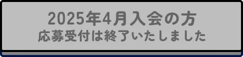 2025年4月入会の方 応募受付は終了いたしました